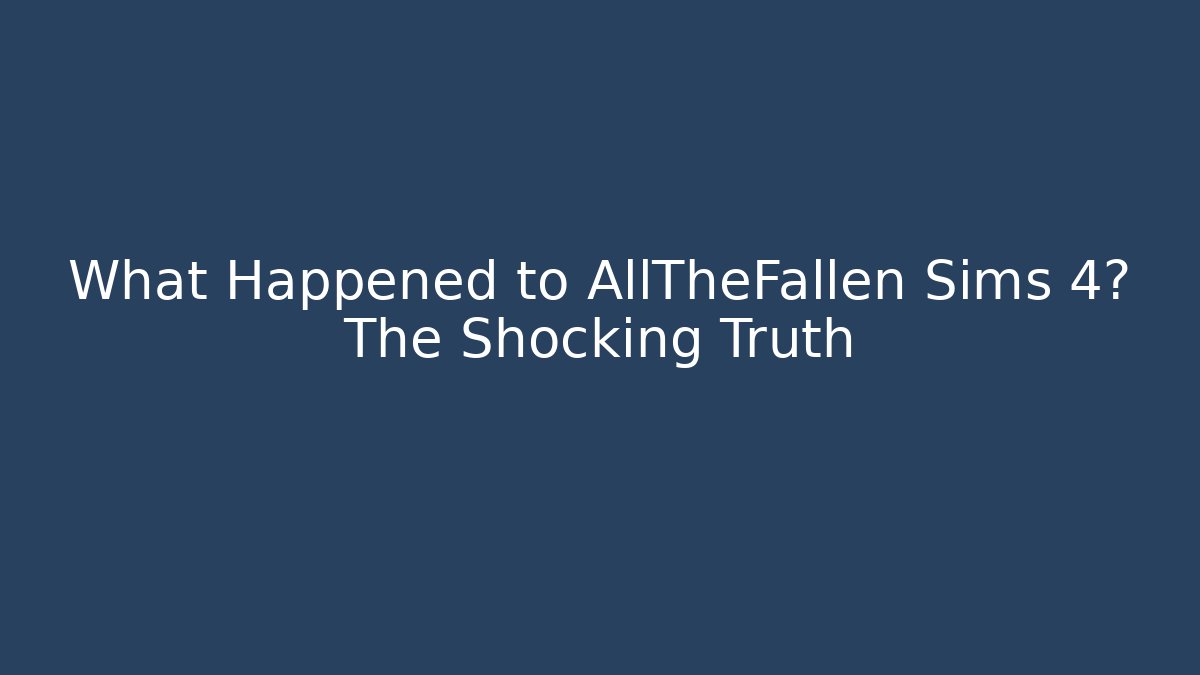 What Happened to AllTheFallen Sims 4? The Shocking Truth