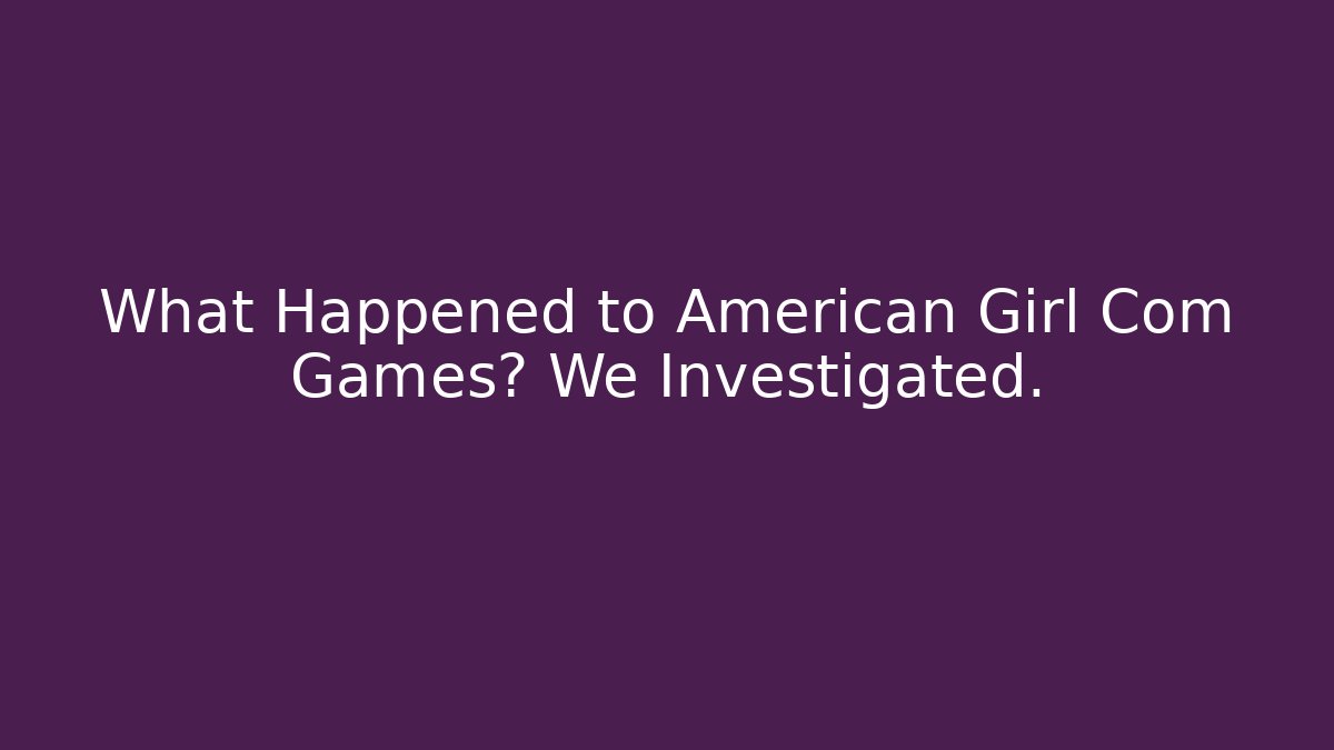 What Happened to American Girl Com Games? We Investigated. - Método de Aprovação