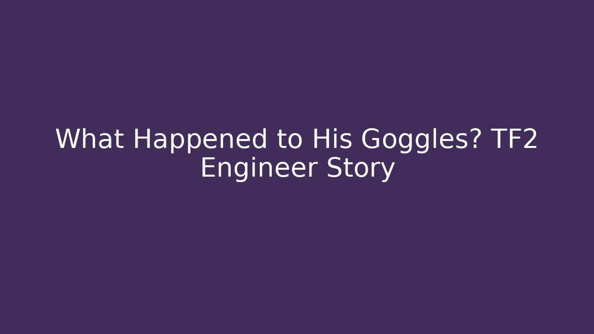 What Happened to His Goggles? TF2 Engineer Story