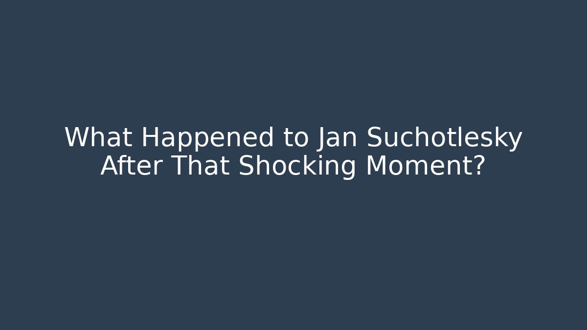 What Happened to Jan Suchotlesky After That Shocking Moment?