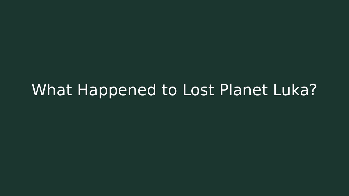 What Happened to Lost Planet Luka?