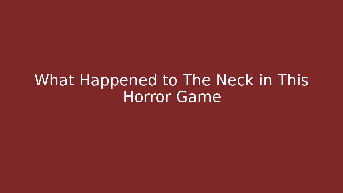 What Happened to The Neck in This Horror Game