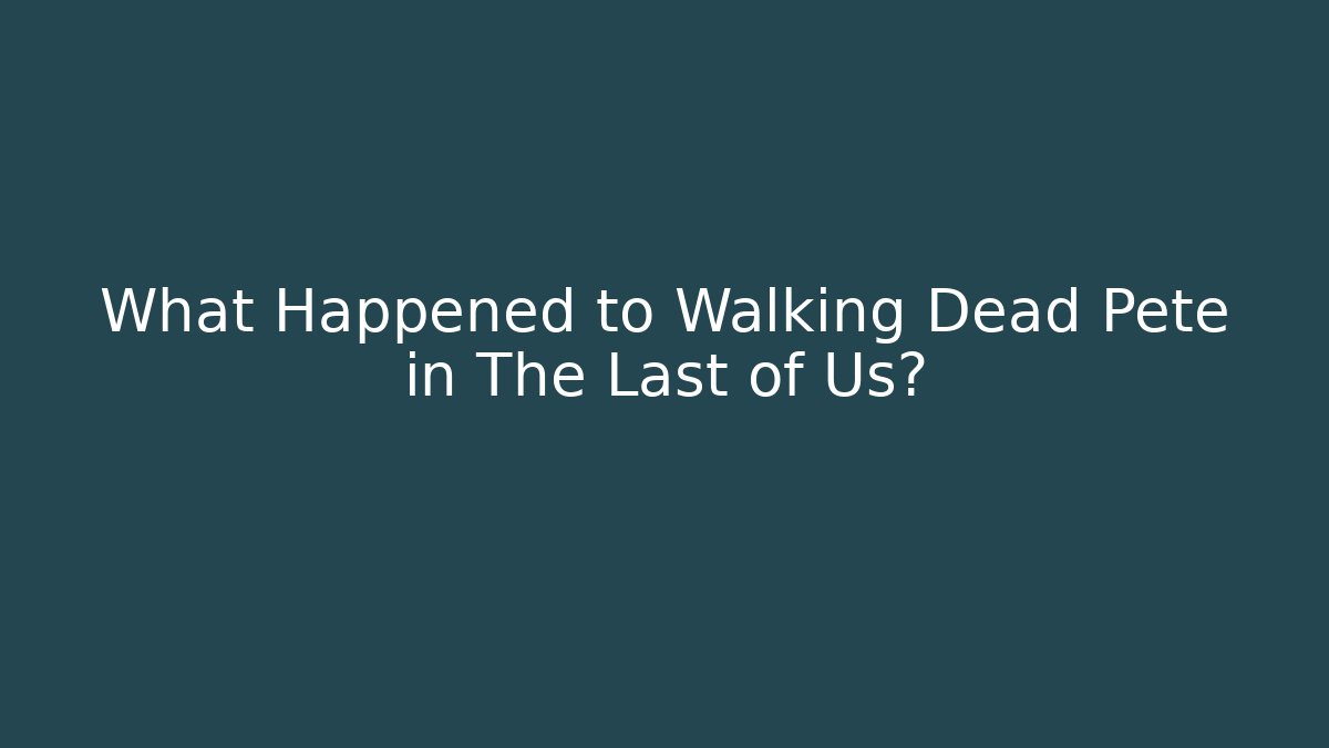 What Happened to Walking Dead Pete in The Last of Us?