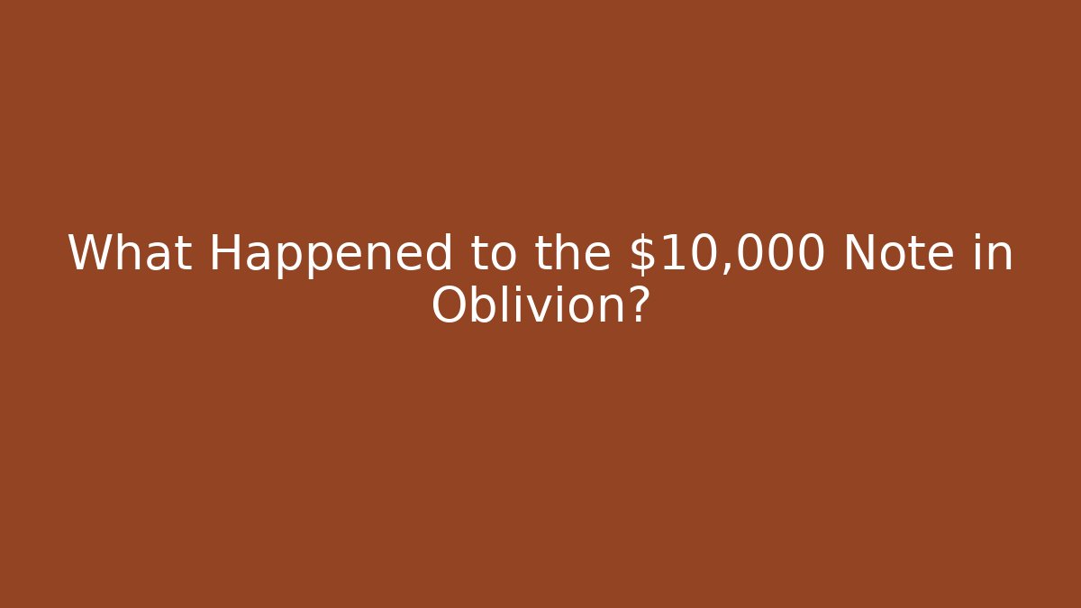 What Happened to the $10,000 Note in Oblivion?