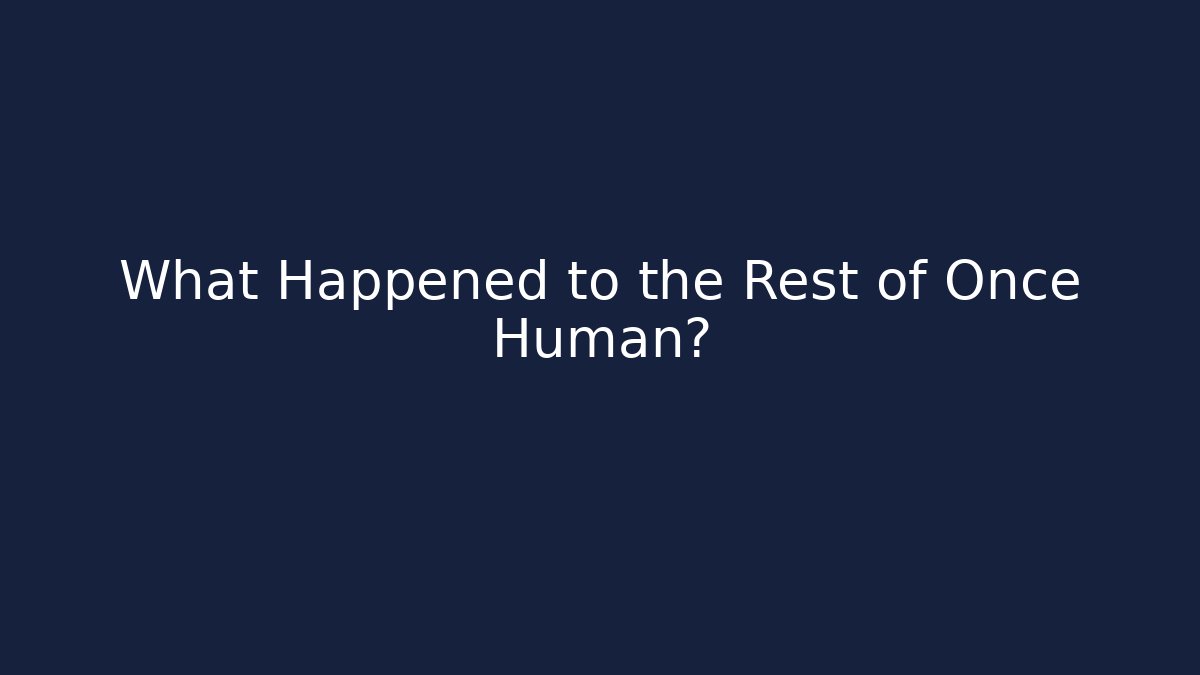 What Happened to the Rest of Once Human?