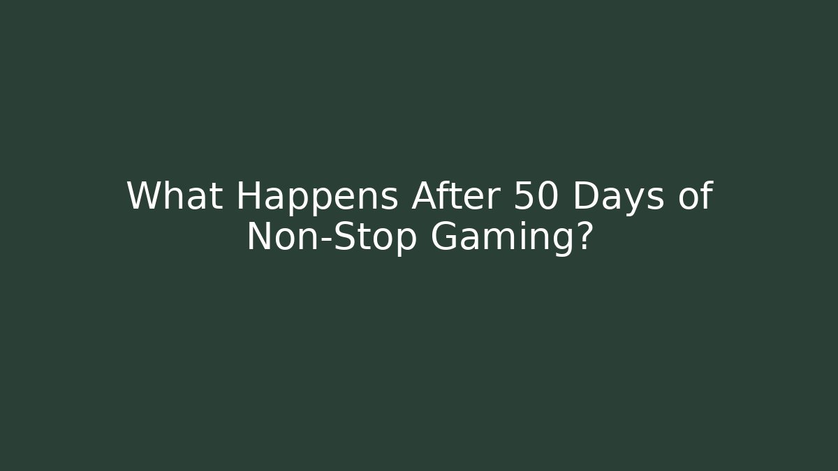 What Happens After 50 Days of Non-Stop Gaming?
