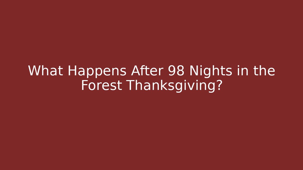 What Happens After 98 Nights in the Forest Thanksgiving?