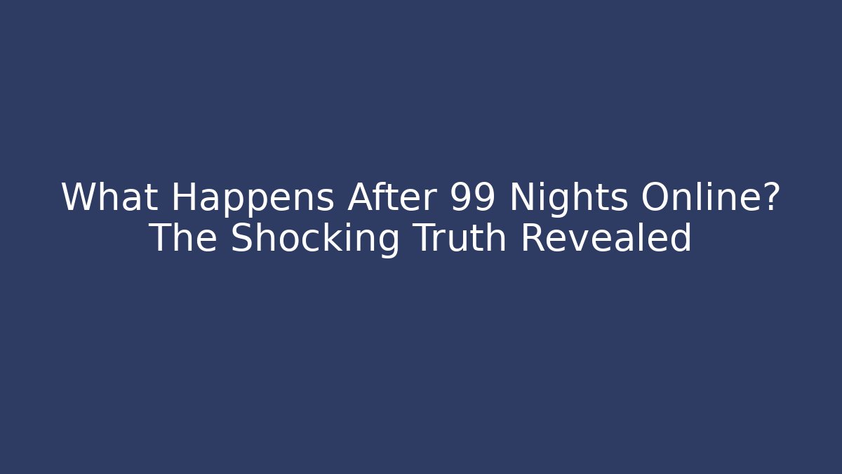 What Happens After 99 Nights Online? The Shocking Truth Revealed