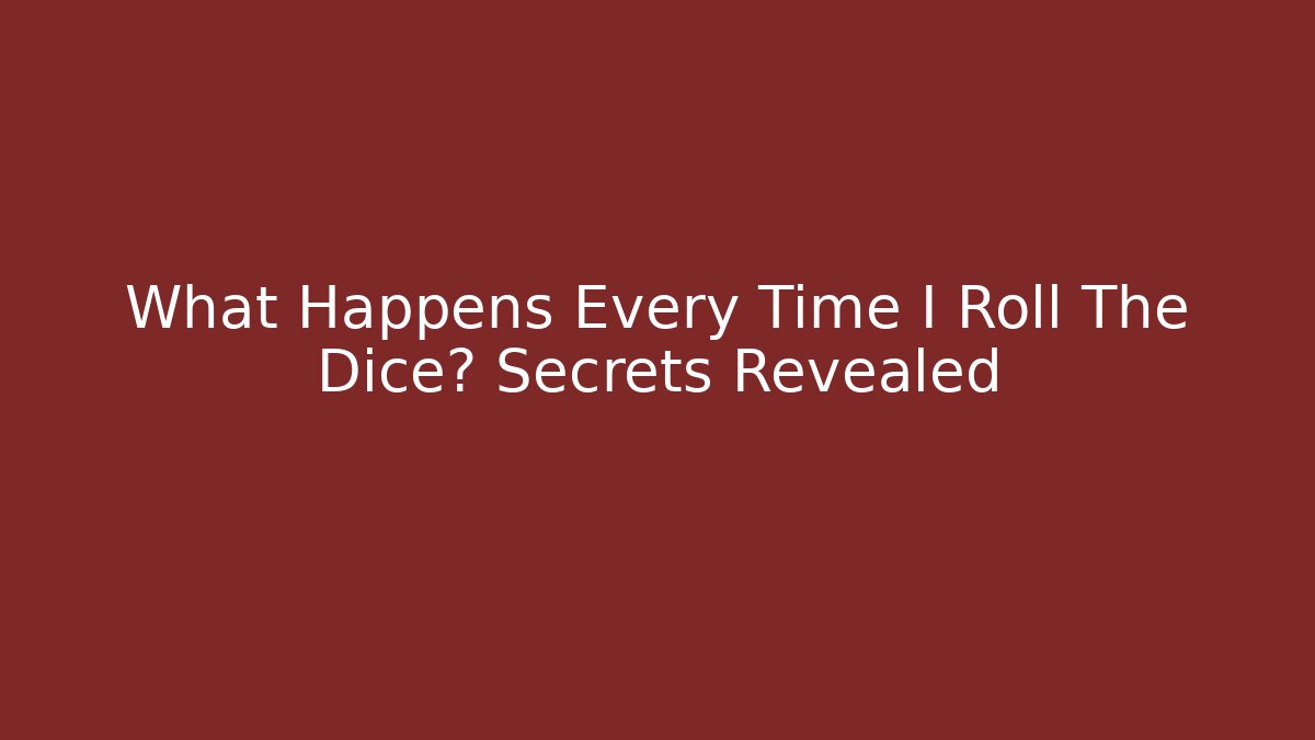 What Happens Every Time I Roll The Dice? Secrets Revealed