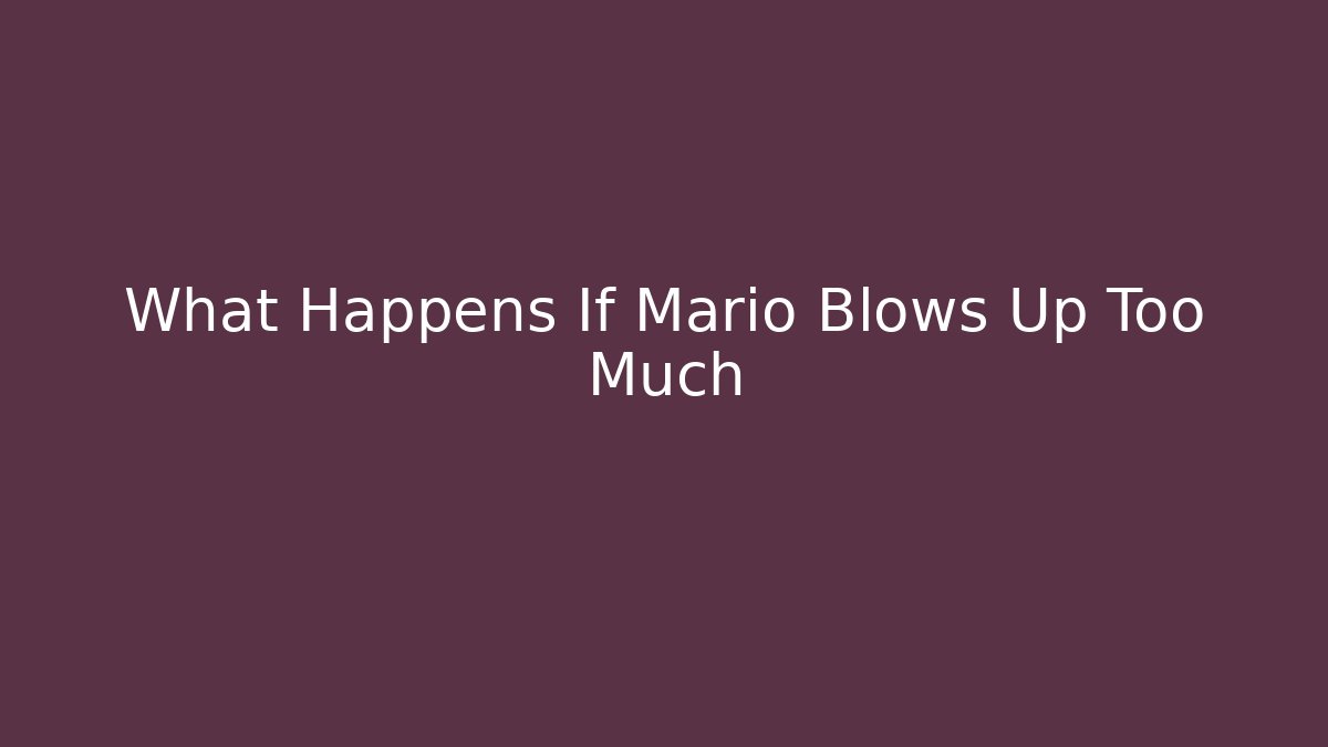 What Happens If Mario Blows Up Too Much