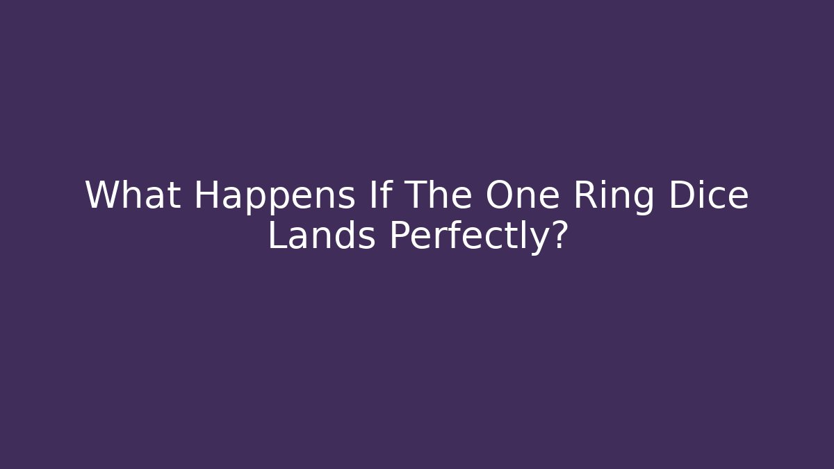 What Happens If The One Ring Dice Lands Perfectly?