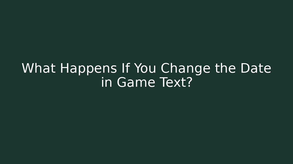 What Happens If You Change the Date in Game Text?