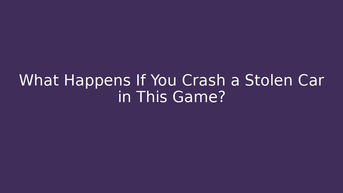 What Happens If You Crash a Stolen Car in This Game?