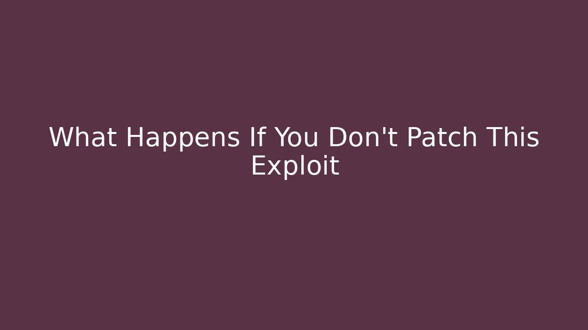 What Happens If You Don't Patch This Exploit