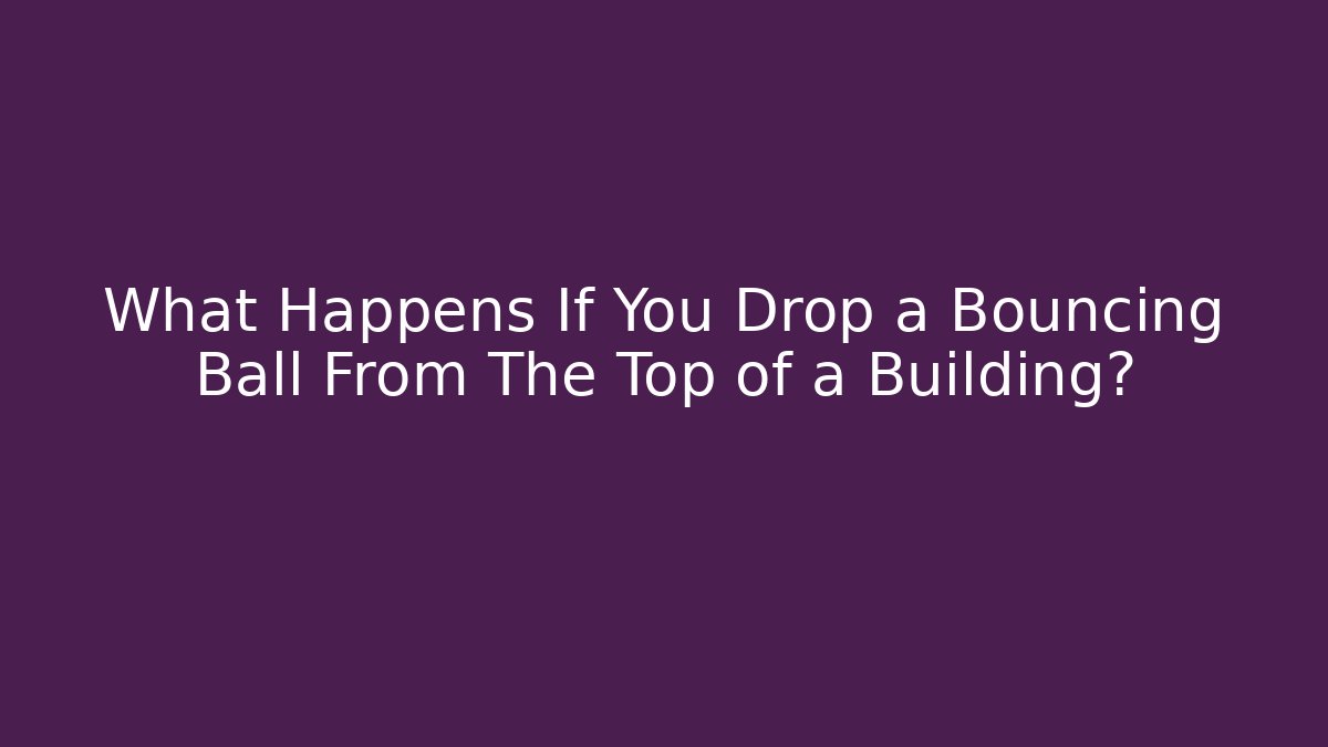 What Happens If You Drop a Bouncing Ball From The Top of a Building?