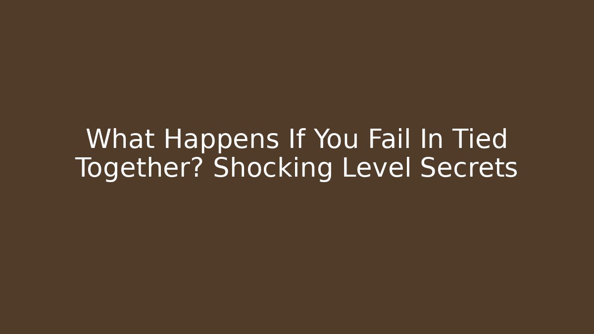 What Happens If You Fail In Tied Together? Shocking Level Secrets