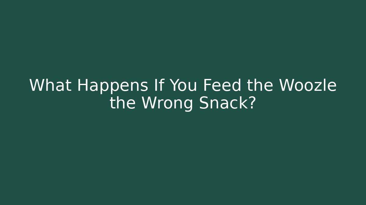 What Happens If You Feed the Woozle the Wrong Snack?