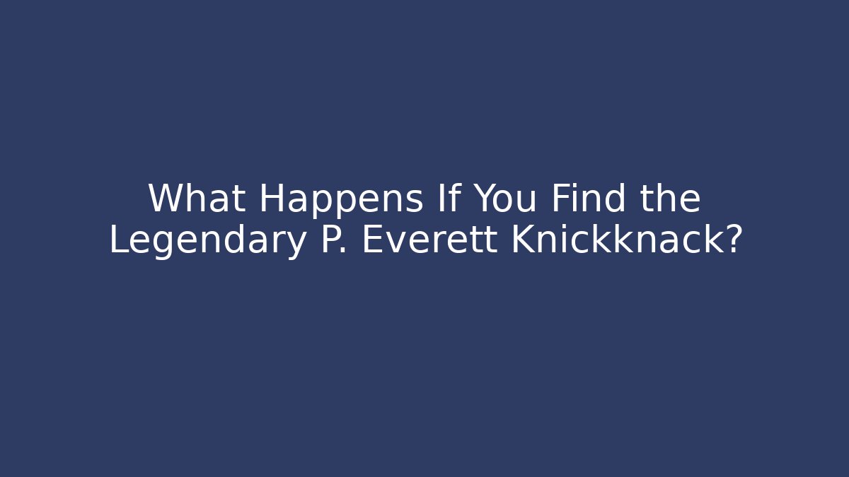 What Happens If You Find the Legendary P. Everett Knickknack?