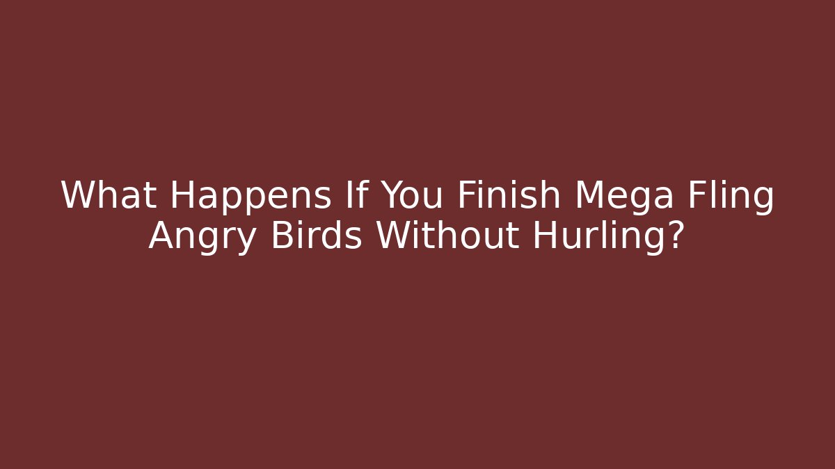 What Happens If You Finish Mega Fling Angry Birds Without Hurling?