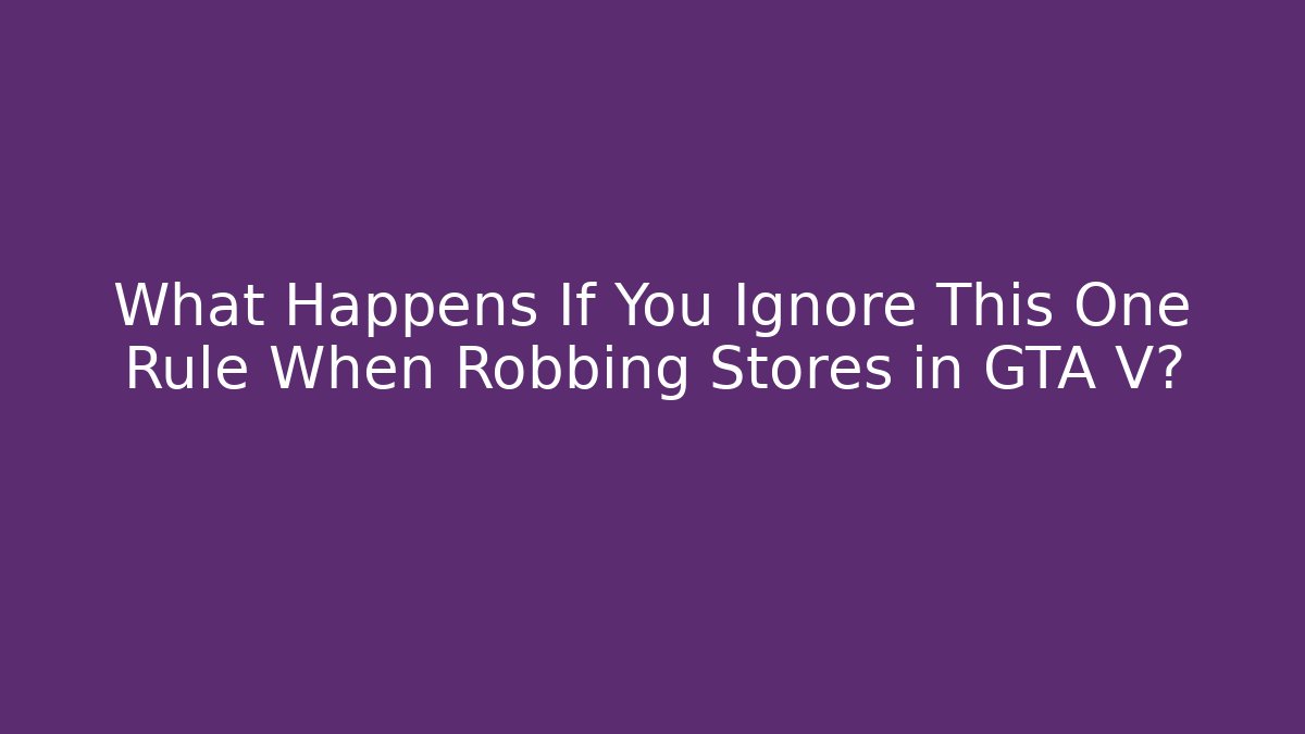 What Happens If You Ignore This One Rule When Robbing Stores in GTA V?