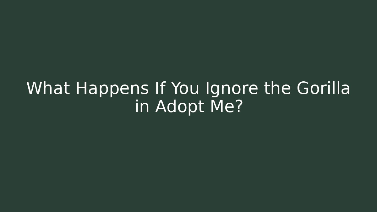 What Happens If You Ignore the Gorilla in Adopt Me?