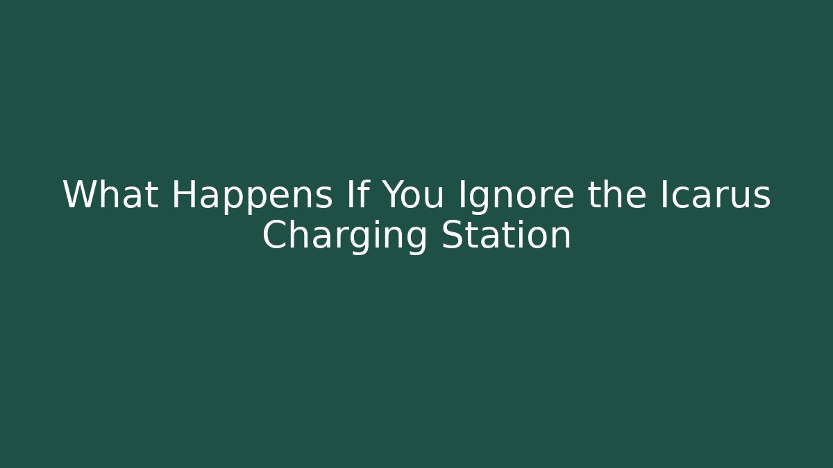 What Happens If You Ignore the Icarus Charging Station - Método de Aprovação