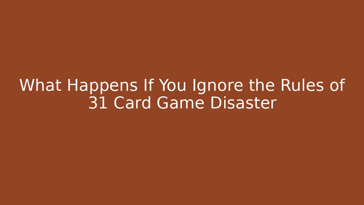 What Happens If You Ignore the Rules of 31 Card Game Disaster