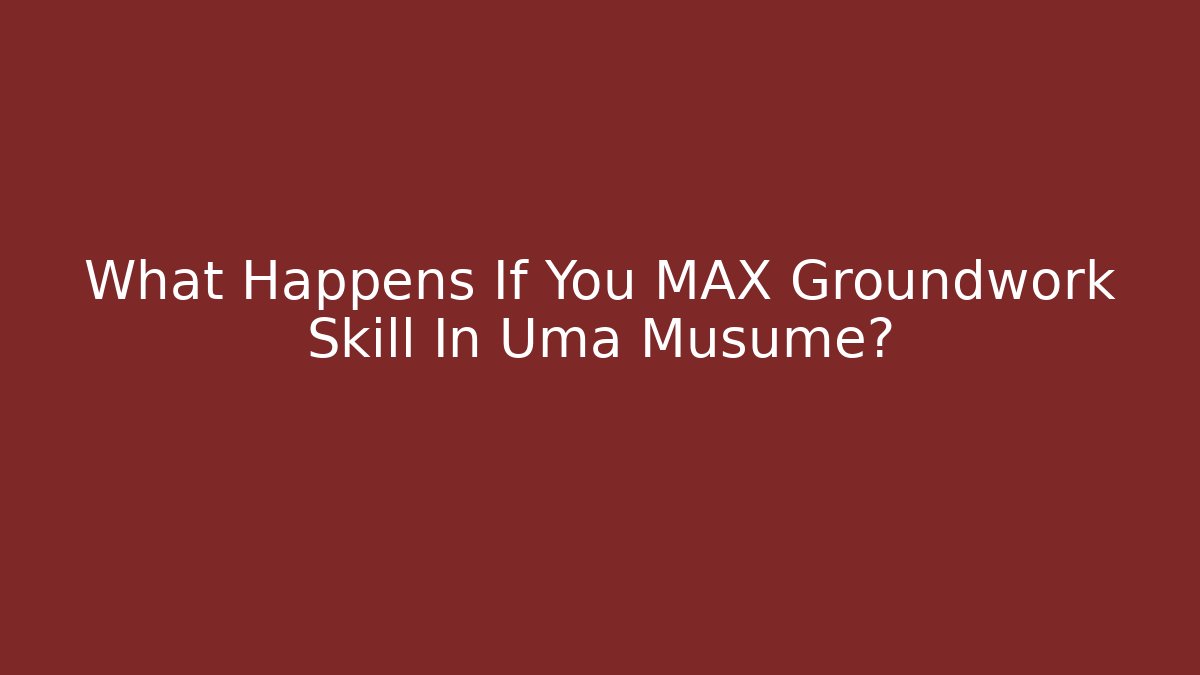 What Happens If You MAX Groundwork Skill In Uma Musume?