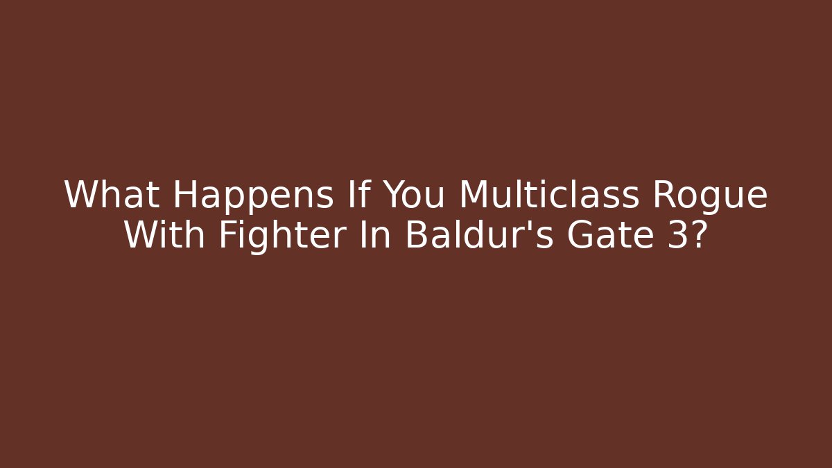 What Happens If You Multiclass Rogue With Fighter In Baldur's Gate 3?
