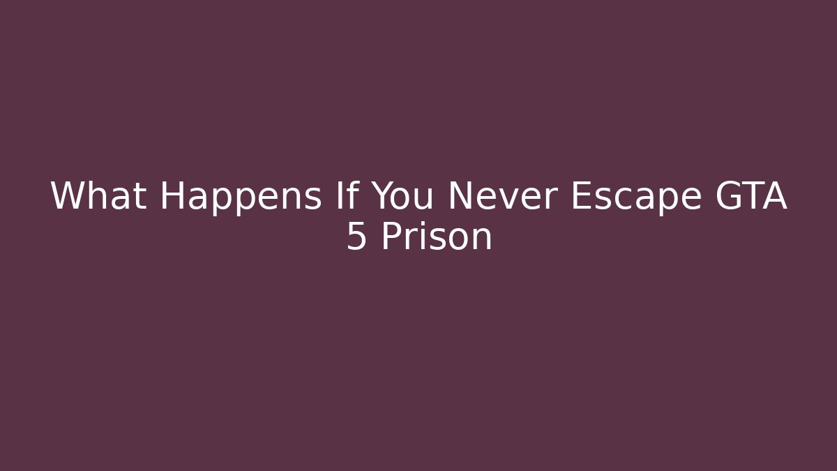What Happens If You Never Escape GTA 5 Prison