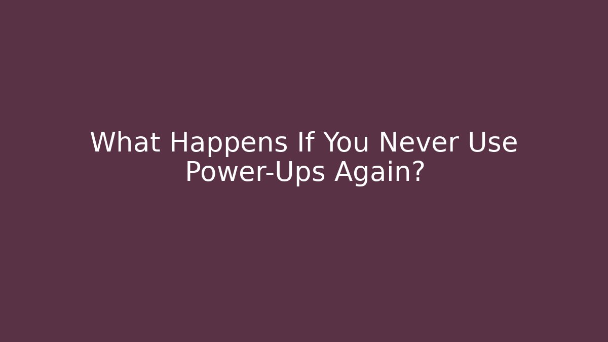 What Happens If You Never Use Power-Ups Again?