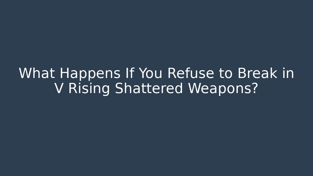 What Happens If You Refuse to Break in V Rising Shattered Weapons?