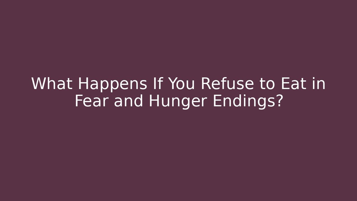 What Happens If You Refuse to Eat in Fear and Hunger Endings?
