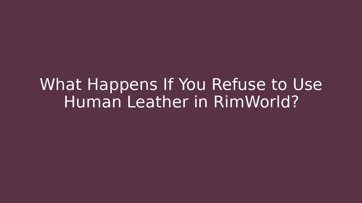 What Happens If You Refuse to Use Human Leather in RimWorld?