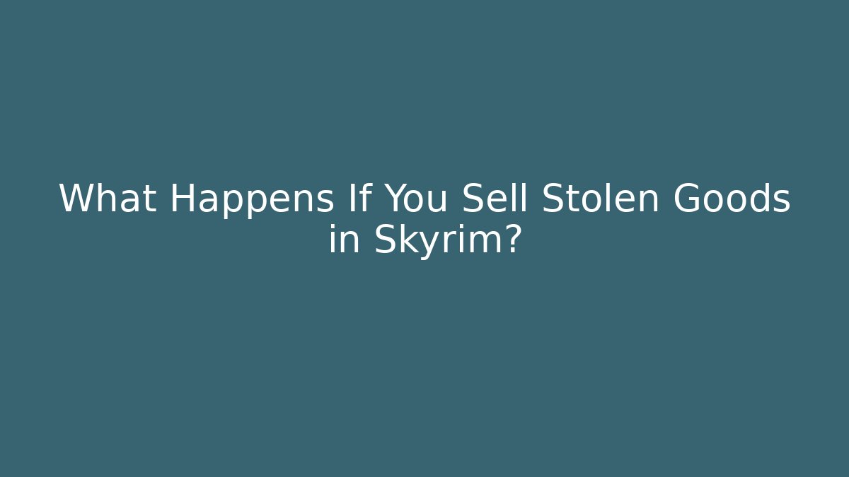 What Happens If You Sell Stolen Goods in Skyrim?