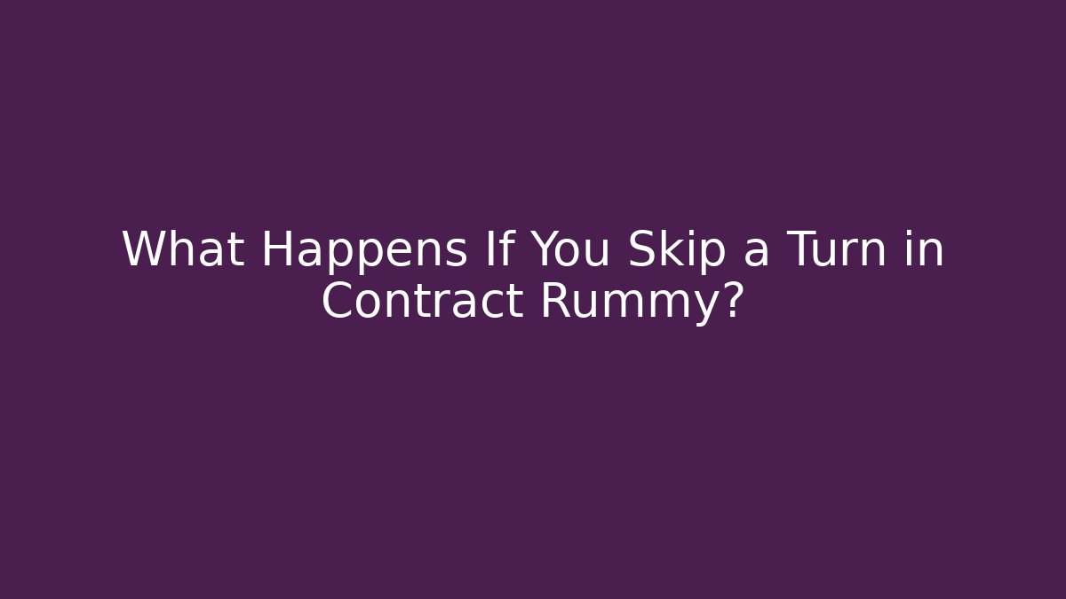 What Happens If You Skip a Turn in Contract Rummy?