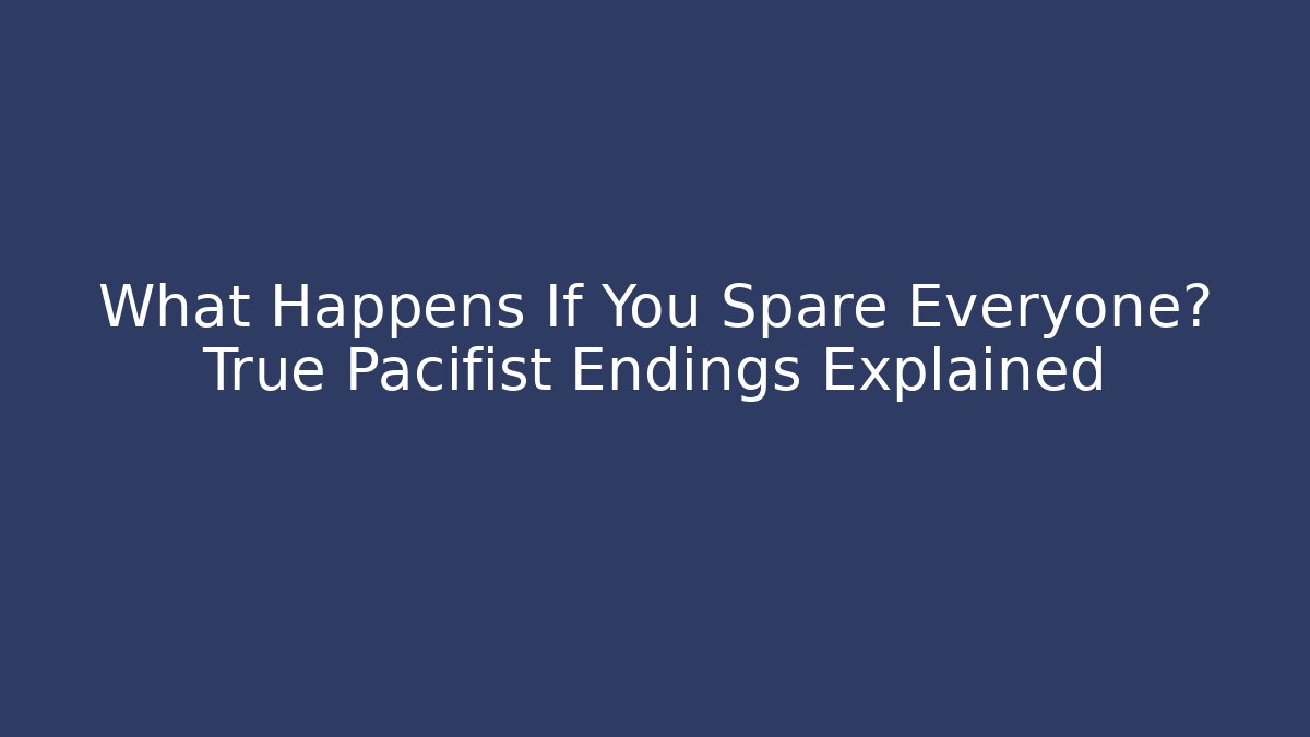 What Happens If You Spare Everyone? True Pacifist Endings Explained