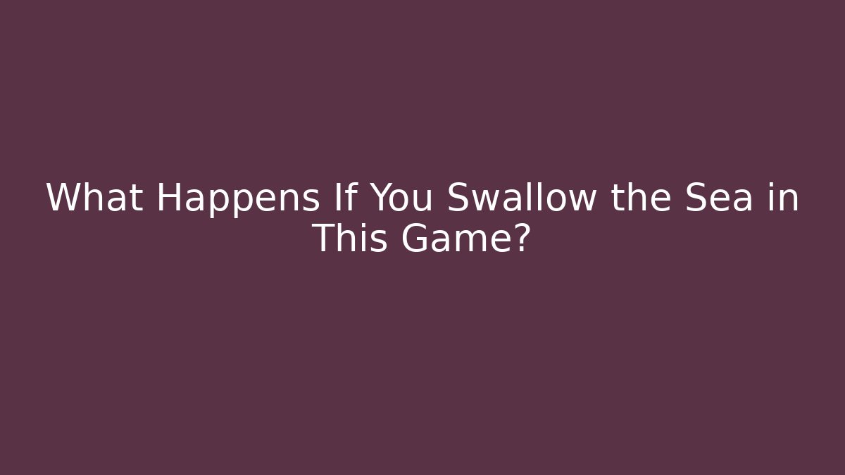 What Happens If You Swallow the Sea in This Game?