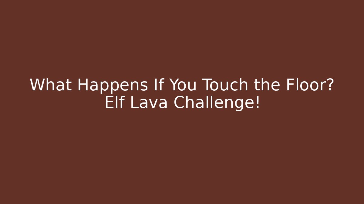What Happens If You Touch the Floor? Elf Lava Challenge!