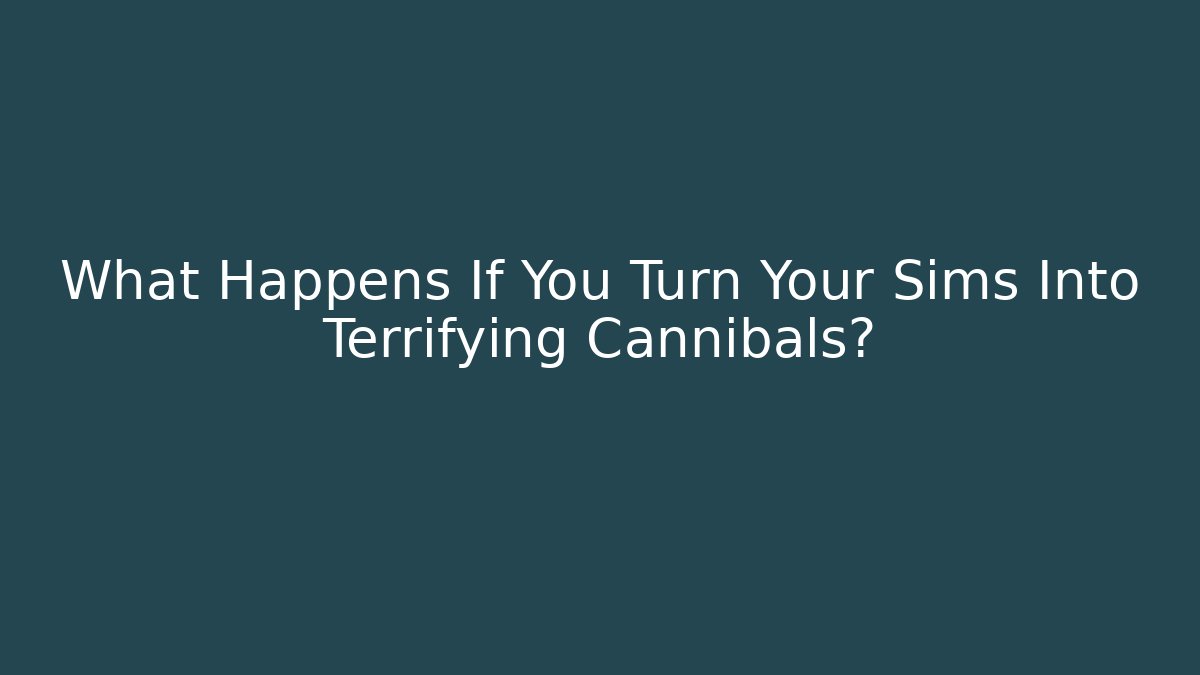 What Happens If You Turn Your Sims Into Terrifying Cannibals?