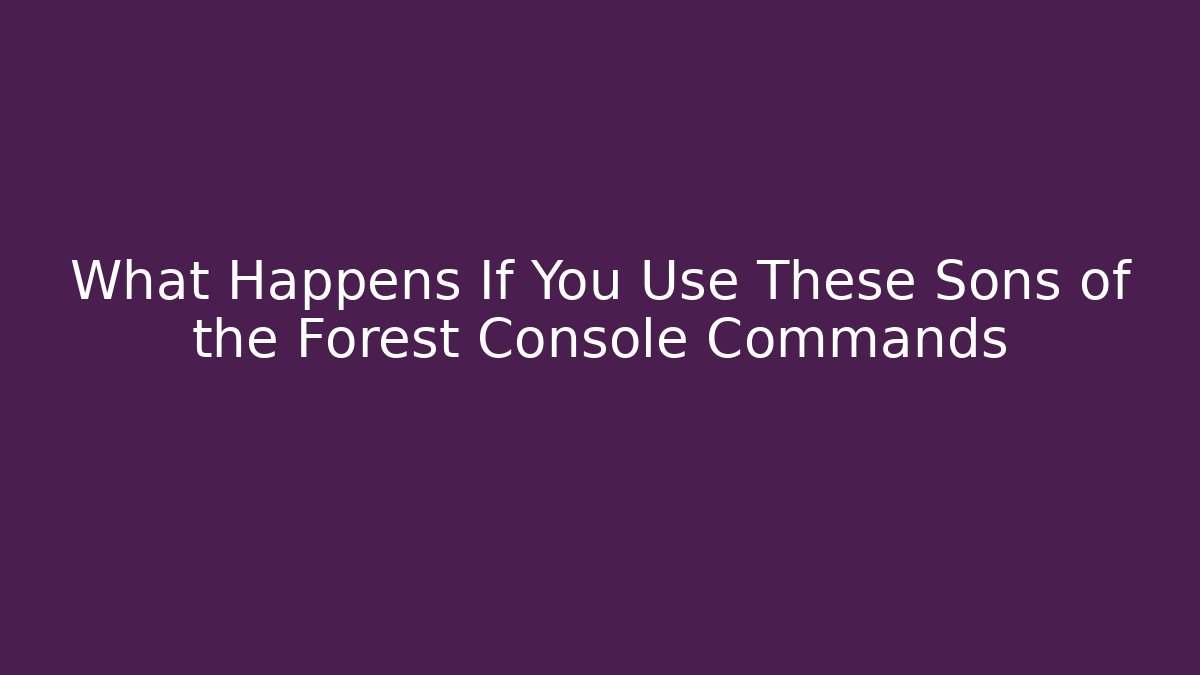 What Happens If You Use These Sons of the Forest Console Commands