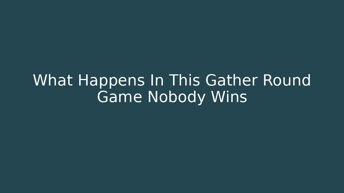 What Happens In This Gather Round Game Nobody Wins