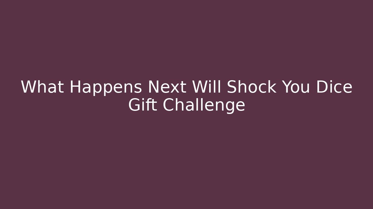 What Happens Next Will Shock You Dice Gift Challenge