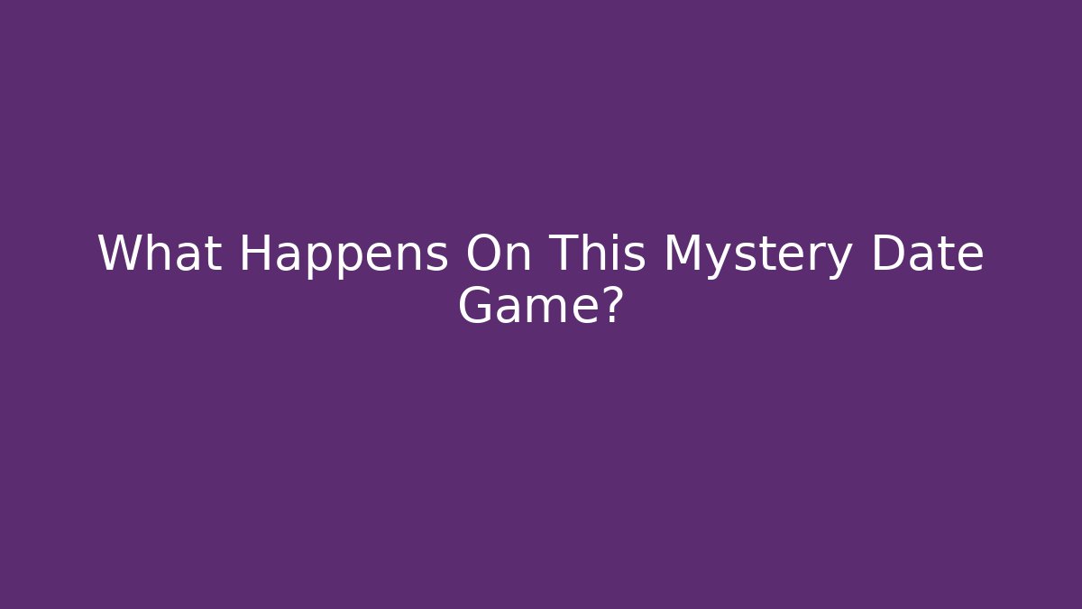 What Happens On This Mystery Date Game?