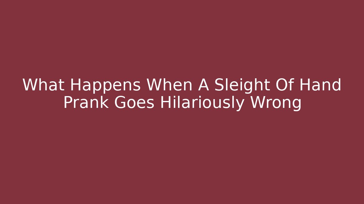 What Happens When A Sleight Of Hand Prank Goes Hilariously Wrong