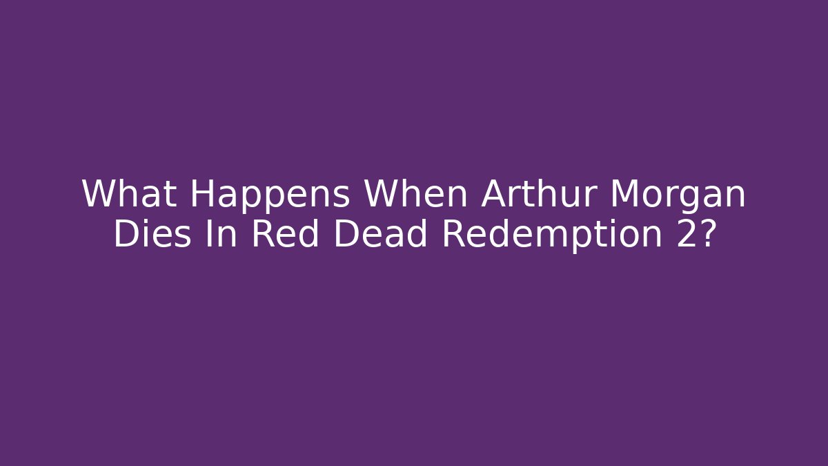 What Happens When Arthur Morgan Dies In Red Dead Redemption 2? - Método de Aprovação