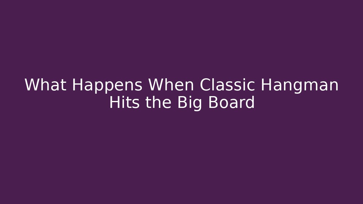 What Happens When Classic Hangman Hits the Big Board