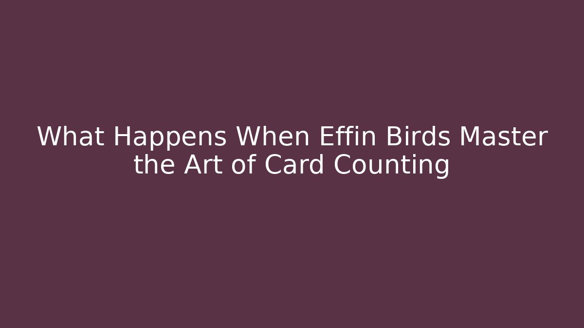 What Happens When Effin Birds Master the Art of Card Counting