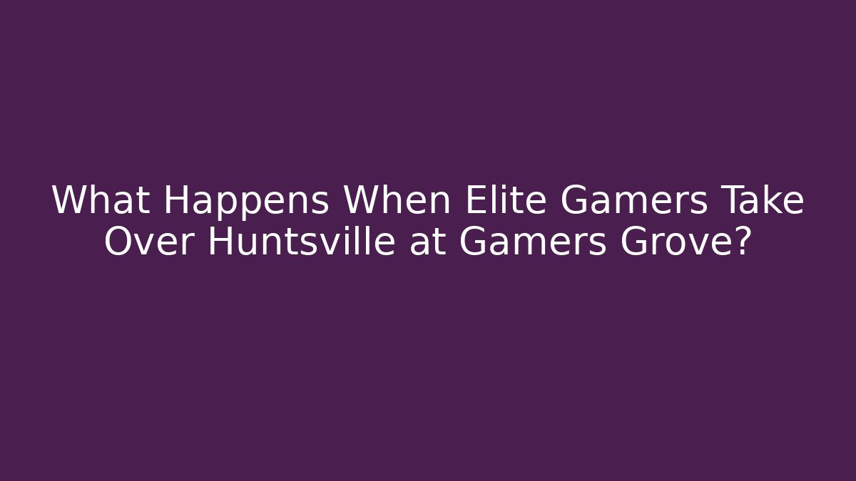 What Happens When Elite Gamers Take Over Huntsville at Gamers Grove?