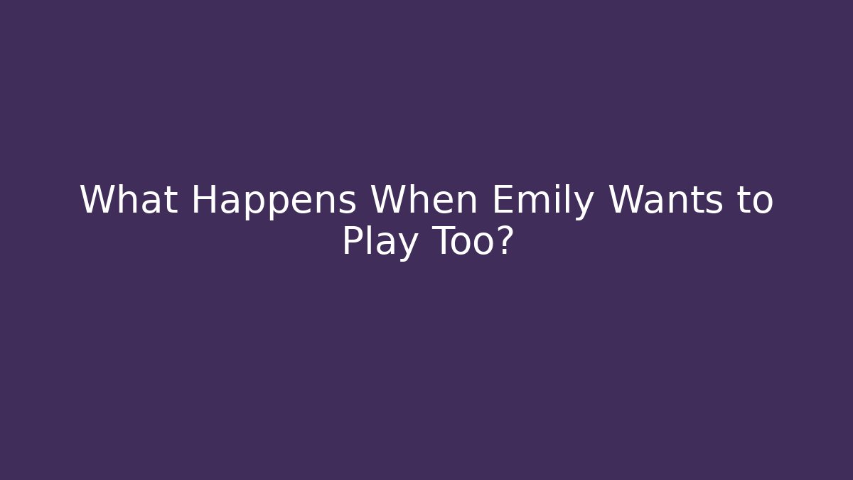 What Happens When Emily Wants to Play Too?